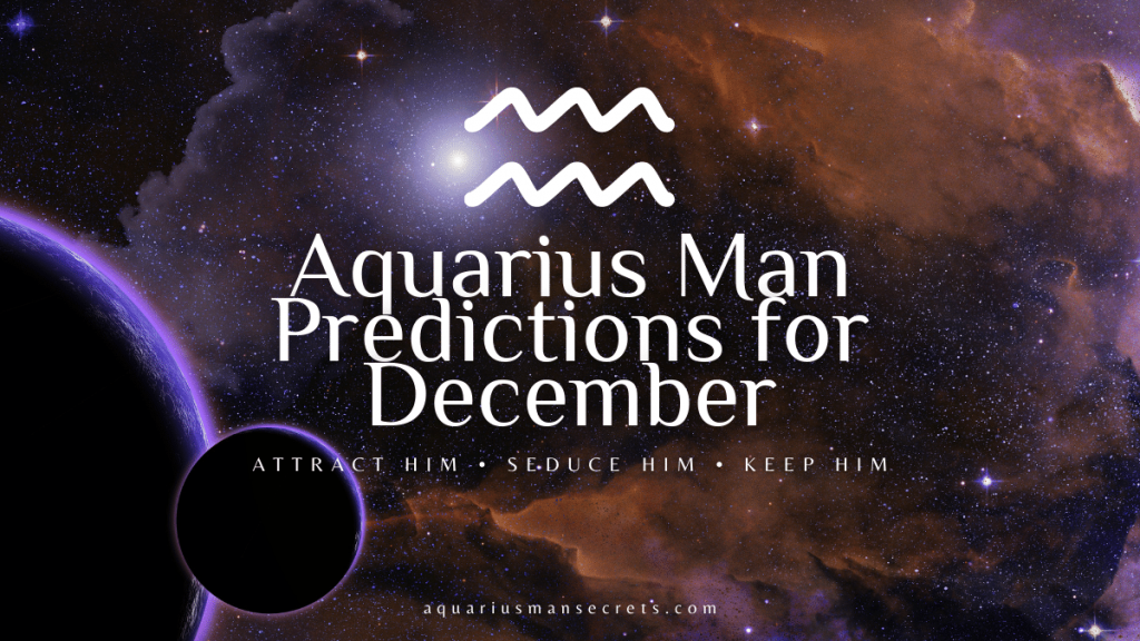 Aquarius Man Predictions For December 2022