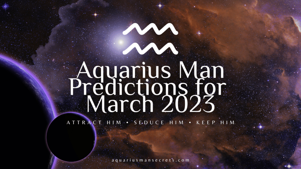 Aquarius Man Predictions For March 2023