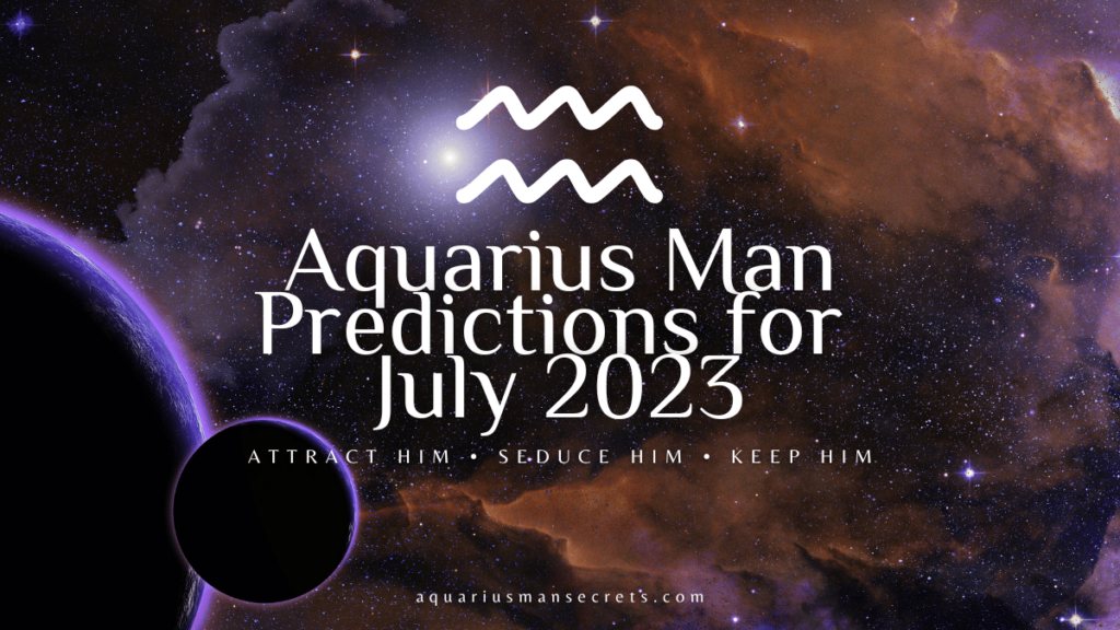 Aquarius Man Predictions For July 2023