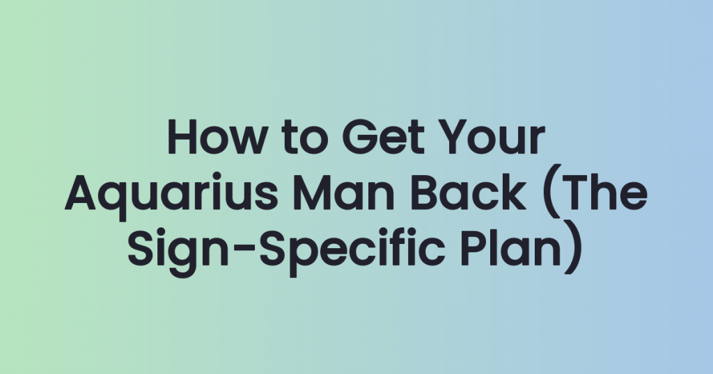 How to Get Your Aquarius Man Back (The Sign-Specific Plan That Actually Works)